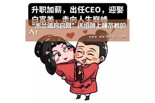 “米兰体育官网”送给晚上睡不着的人!(图1) 米兰体育官网