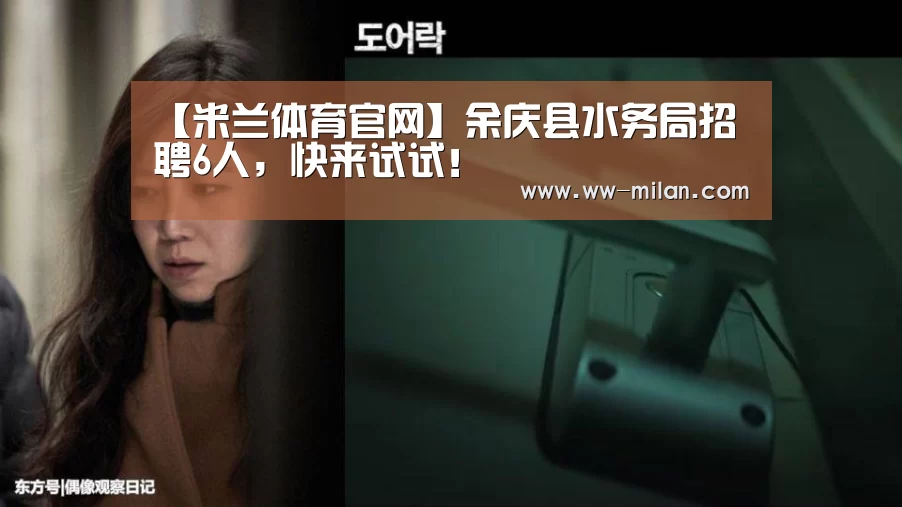 【米兰体育官网】余庆县水务局招聘6人，快来试试！(图3)