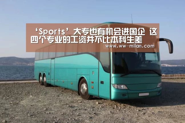 ‘Sports’大专也有机会进国企 这四个专业的工资并不比本科生差(图2) 米兰体育