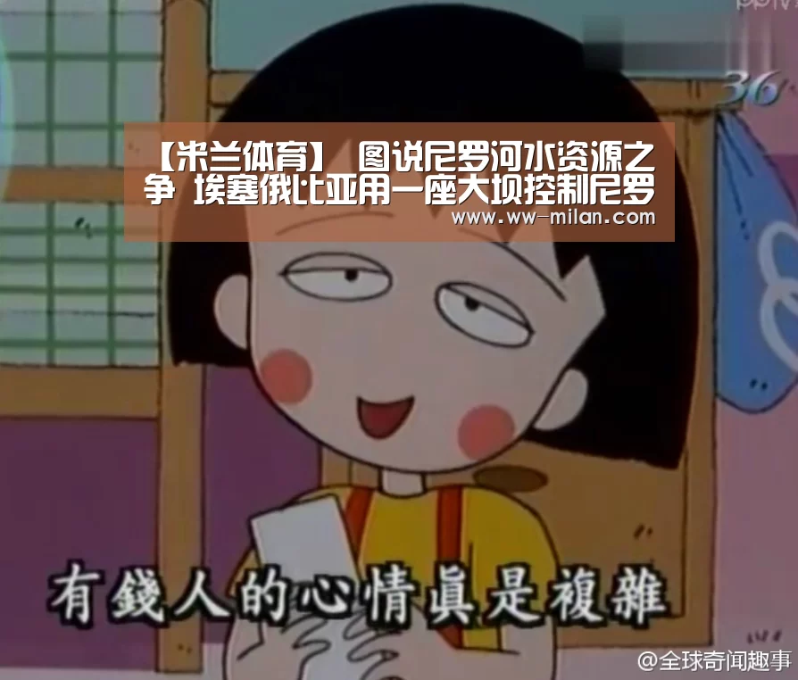 【米兰体育】
图说尼罗河水资源之争 埃塞俄比亚用一座大坝控制尼罗河59%水量(图1) 米兰体育