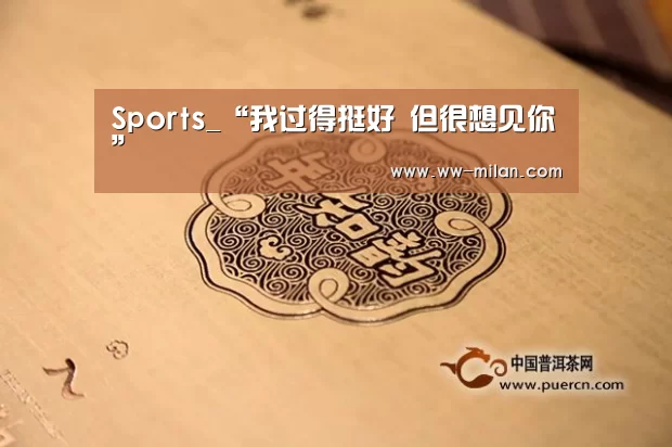 Sports_“我过得挺好 但很想见你”(图2) Sports_“我过得挺好 但很想见你”(图2)